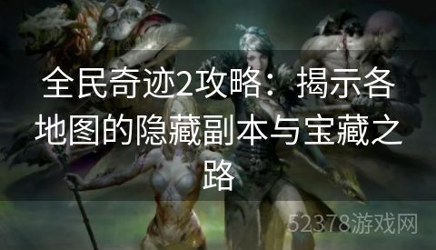 全民奇迹2攻略：揭示各地图的隐藏副本与宝藏之路