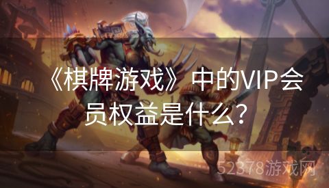 《棋牌游戏》中的VIP会员权益是什么？