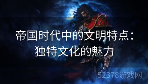 帝国时代中的文明特点：独特文化的魅力
