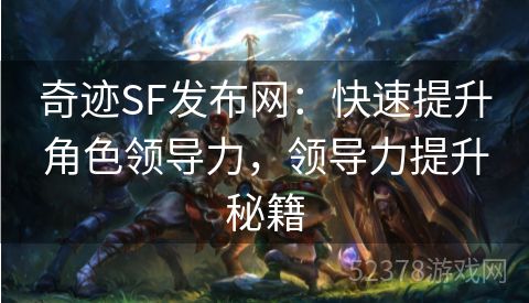 奇迹SF发布网:快速提升角色领导力,领导力提升秘籍 奇迹SF发布网:快速提升角色领导力,领导力提升秘籍