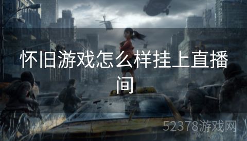 怀旧游戏怎么样挂上直播间