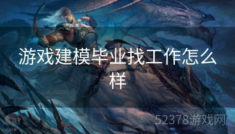 游戏建模毕业找工作怎么样