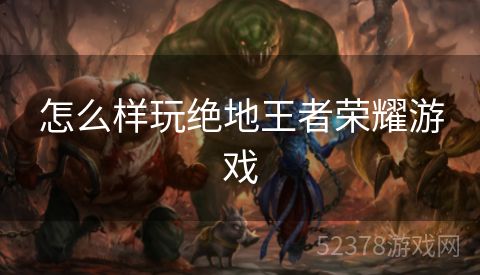 怎么样玩绝地王者荣耀游戏