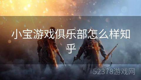 小宝游戏俱乐部怎么样知乎