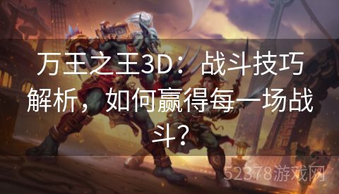 万王之王3D：战斗技巧解析，如何赢得每一场战斗？