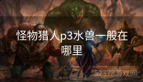 怪物猎人p3水兽一般在哪里