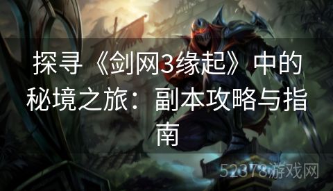 探寻《剑网3缘起》中的秘境之旅：副本攻略与指南