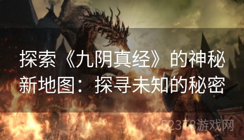 探索《九阴真经》的神秘新地图：探寻未知的秘密