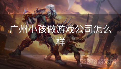 广州小孩做游戏公司怎么样