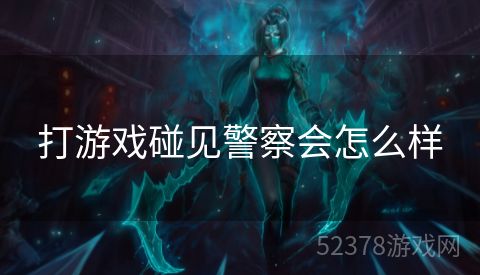 打游戏碰见警察会怎么样