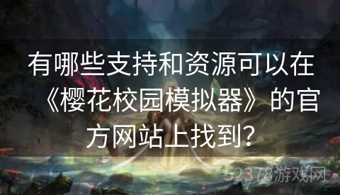 有哪些支持和资源可以在《樱花校园模拟器》的官方网站上找到？