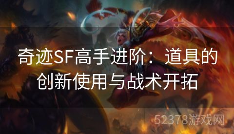 奇迹SF高手进阶：道具的创新使用与战术开拓