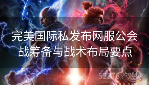 完美国际私发布网服公会战筹备与战术布局要点