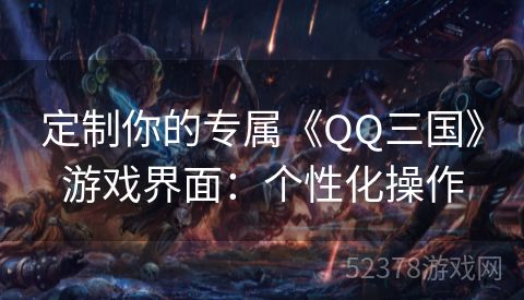 定制你的专属《QQ三国》游戏界面：个性化操作