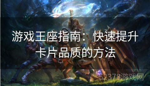 游戏王座指南：快速提升卡片品质的方法