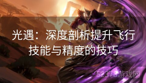 光遇：深度剖析提升飞行技能与精度的技巧