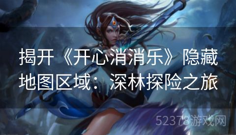 揭开《开心消消乐》隐藏地图区域：深林探险之旅