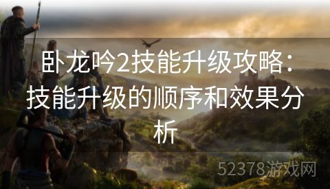 卧龙吟2技能升级攻略：技能升级的顺序和效果分析