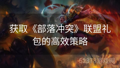 获取《部落冲突》联盟礼包的高效策略