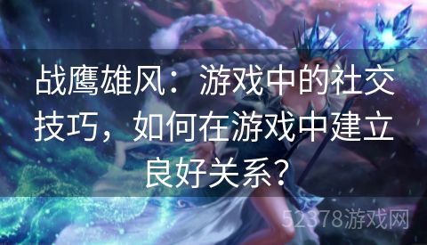 战鹰雄风：游戏中的社交技巧，如何在游戏中建立良好关系？