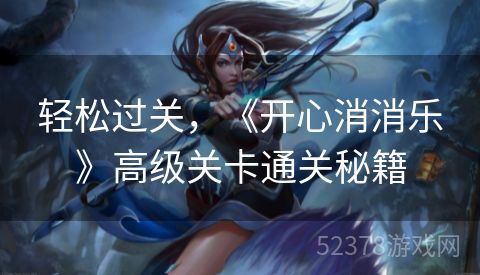 轻松过关，《开心消消乐》高级关卡通关秘籍
