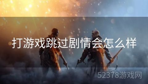 打游戏跳过剧情会怎么样
