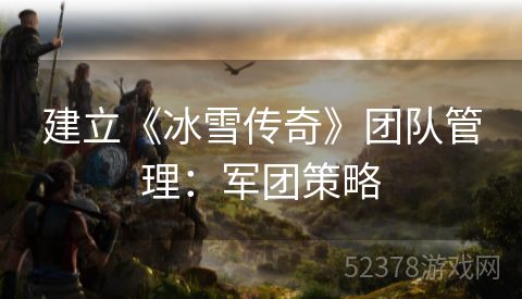 建立《冰雪传奇》团队管理：军团策略