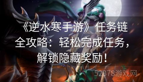  《逆水寒手游》任务链全攻略：轻松完成任务，解锁隐藏奖励！