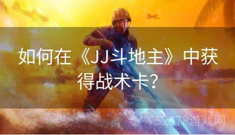 如何在《JJ斗地主》中获得战术卡？