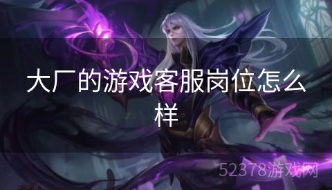 大厂的游戏客服岗位怎么样