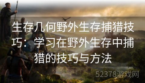 生存几何野外生存捕猎技巧：学习在野外生存中捕猎的技巧与方法