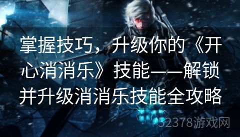 掌握技巧，升级你的《开心消消乐》技能——解锁并升级消消乐技能全攻略
