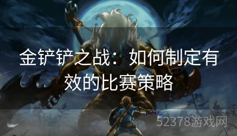 金铲铲之战：如何制定有效的比赛策略