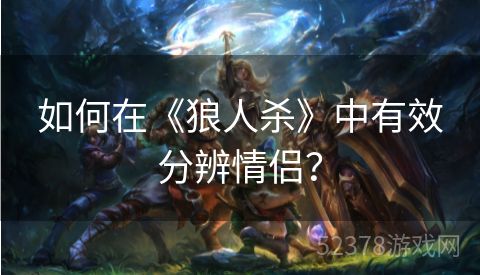 如何在《狼人杀》中有效分辨情侣？