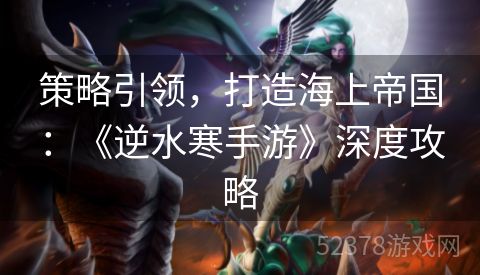 策略引领，打造海上帝国：《逆水寒手游》深度攻略