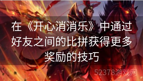 在《开心消消乐》中通过好友之间的比拼获得更多奖励的技巧
