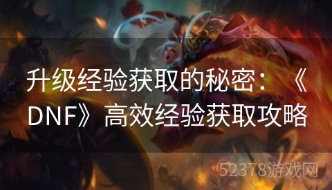 升级经验获取的秘密：《DNF》高效经验获取攻略