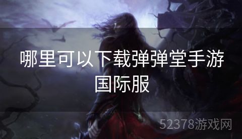 哪里可以下载弹弹堂手游国际服