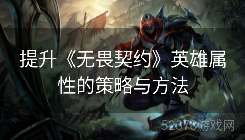提升《无畏契约》英雄属性的策略与方法