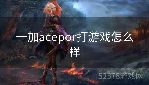 一加acepor打游戏怎么样