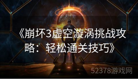  《崩坏3虚空漩涡挑战攻略：轻松通关技巧》