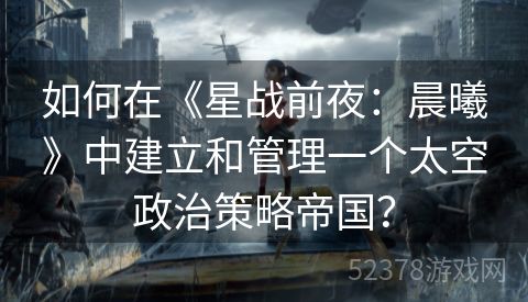如何在《星战前夜：晨曦》中建立和管理一个太空政治策略帝国？