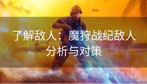 了解敌人：魔狩战纪敌人分析与对策