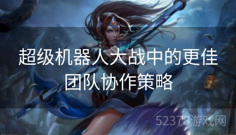 超级机器人大战中的更佳团队协作策略