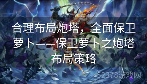 合理布局炮塔，全面保卫萝卜——保卫萝卜之炮塔布局策略