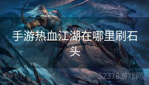 手游热血江湖在哪里刷石头