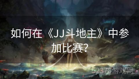如何在《JJ斗地主》中参加比赛？