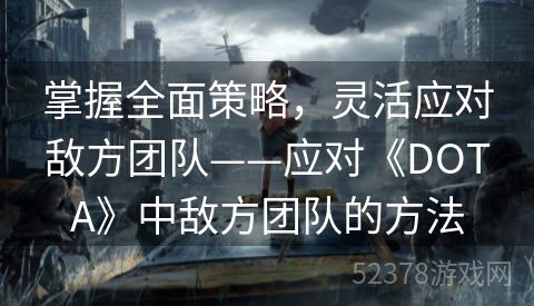 掌握全面策略，灵活应对敌方团队——应对《DOTA》中敌方团队的方法