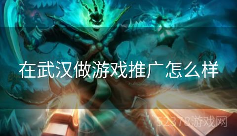 在武汉做游戏推广怎么样
