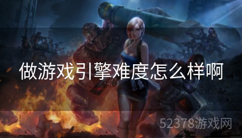 做游戏引擎难度怎么样啊